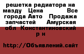  решетка радиатора на мазду › Цена ­ 4 500 - Все города Авто » Продажа запчастей   . Амурская обл.,Константиновский р-н